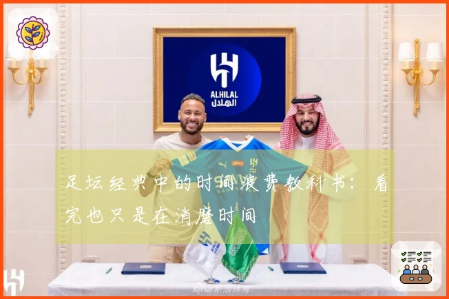 足坛经典中的时间浪费教科书：看完也只是在消磨时间