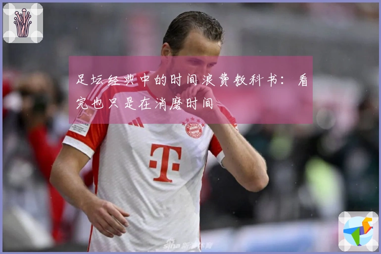 足坛经典中的时间浪费教科书：看完也只是在消磨时间